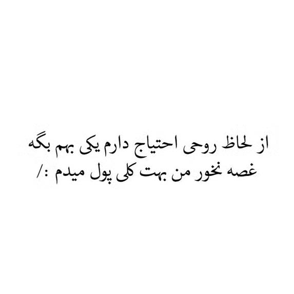 از لحاظ روحی احتیاج دارم یکی بهم بگه غصه نخور من بهت کلی پول میدم