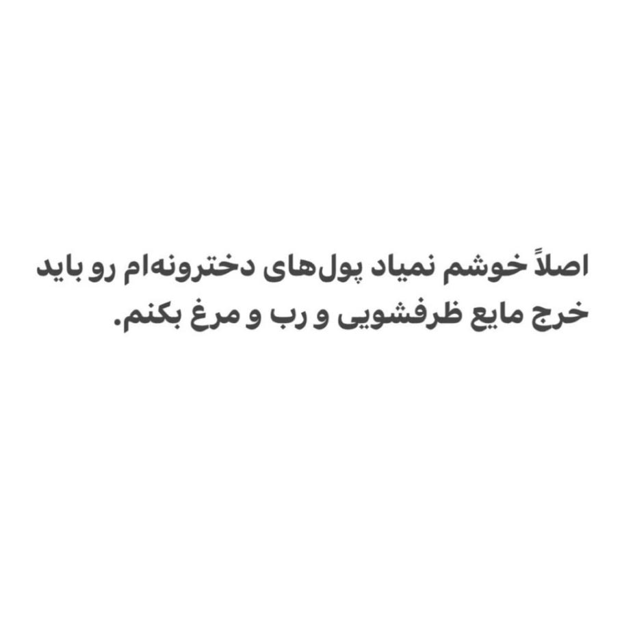 اصلا خوشم نمیاد پول های دخترونه ام رو باید خرج مایع ظرفشویی و رب و مرغ بکنم