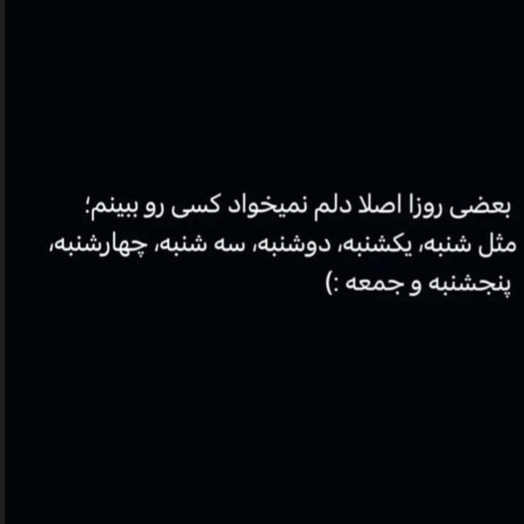بعضی روزا اصلا دلم نمیخواد کسی رو ببینم مثل شنبه یکشنبه دوشنبه