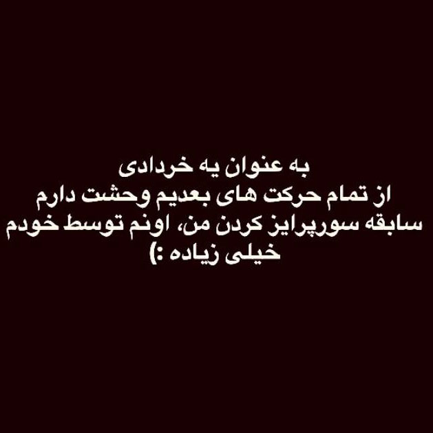 به عنوان یه خردادی از تمام حرکت های بعدیم وحشت دارم سابقه سورپرایز کردن من