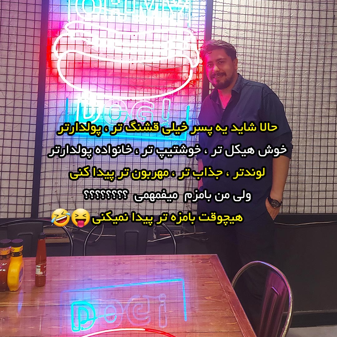 حالا شاید یه پسر خیلی قشنگ تر پولدارتر پیدا کنی ولی