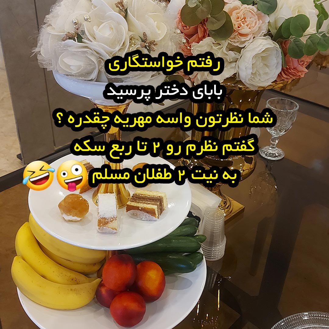 رفتم خواستگاری بابای دختر پرسید شما نظرتون واسه مهریه چقدره ؟