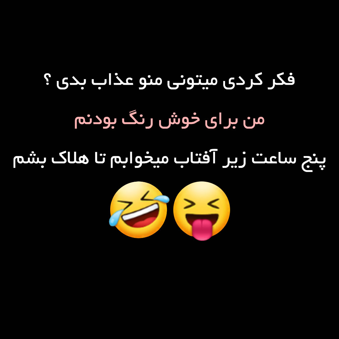 فکر کردی میتونی منو عذاب بدی ؟ من برای خوش رنگ بودنم پنج ساعت زیر آفتاب میخوابم