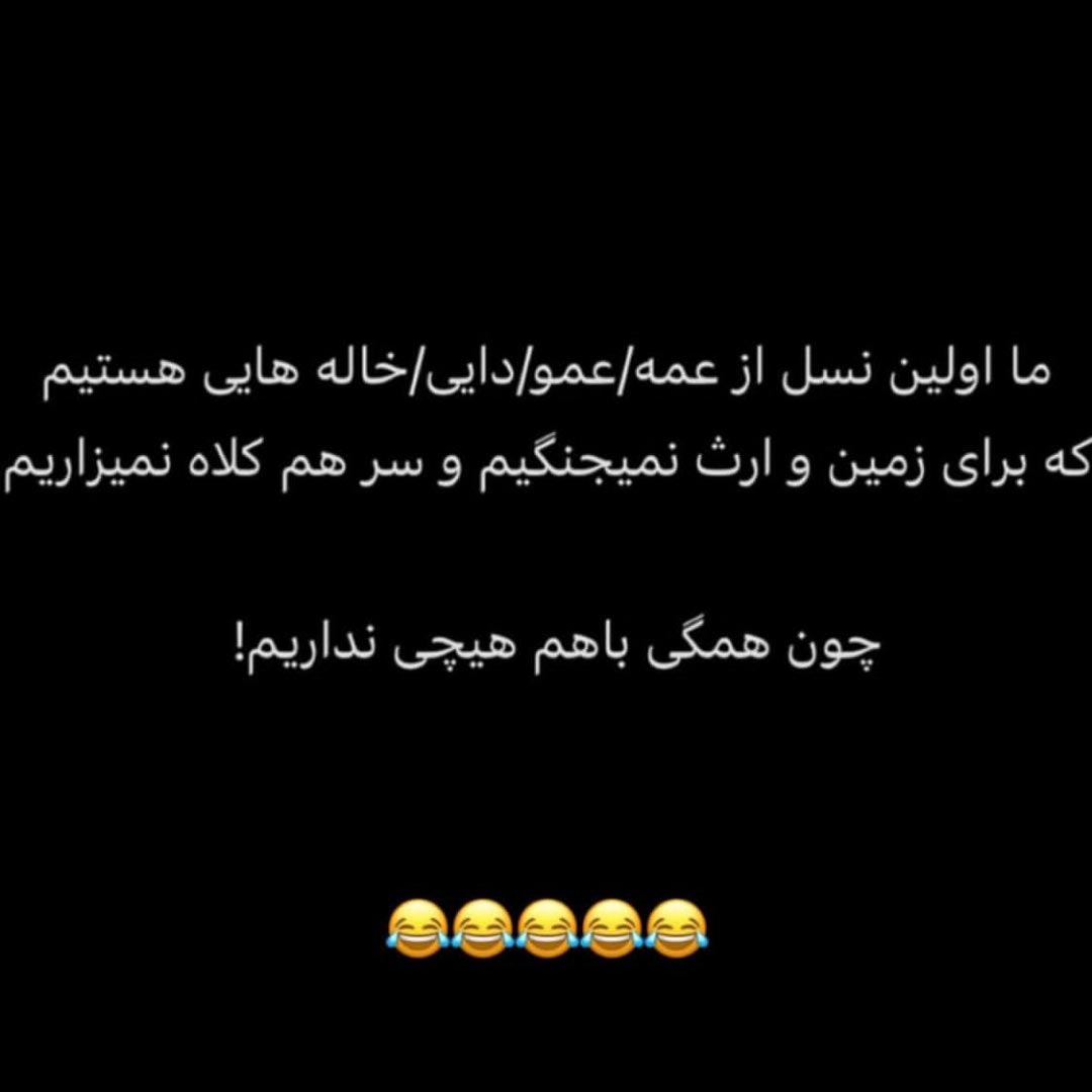 ما اولین نسل از عمه عمو دایی خاله هایی هستیم که برای زمین و ارث نمیجنگیم
