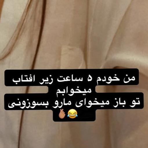 من خودم 5 ساعت زیر آفتاب میخوابم تو باز میخوای مارو بسوزونی