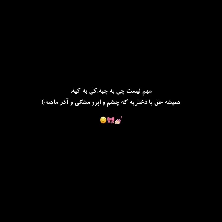 مهم نیست چی به چیه کی به کیه همیشه حق با دختریه که چشم و ابرو مشکی و آذر ماهیه