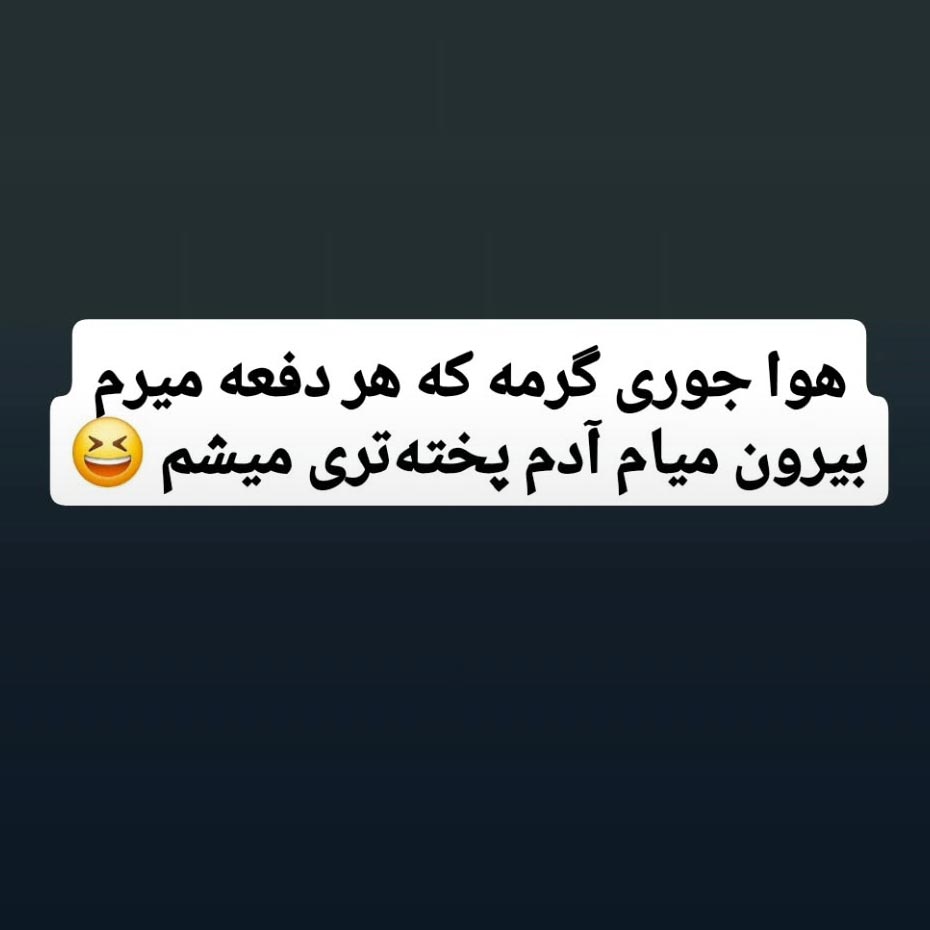 هوا جوری گرمه که هر دفعه میرم بیرون میام آدم پخته تری میشم