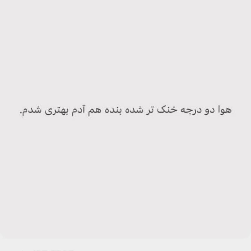هوا دو درجه خنک تر شده بنده هم آدم بهتری شدم