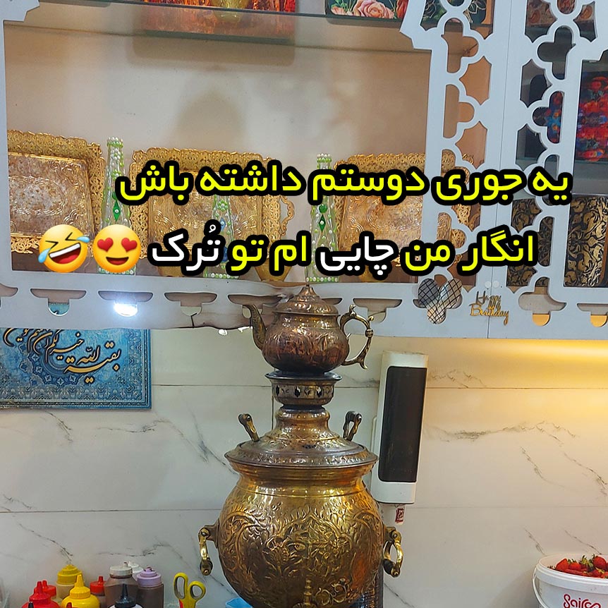 یه جوری دوستم داشته باش انگار من چایی ام تو تُرک